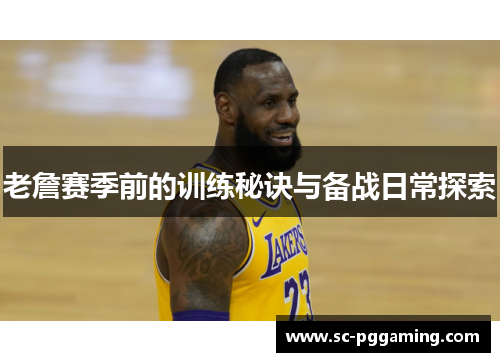 老詹赛季前的训练秘诀与备战日常探索