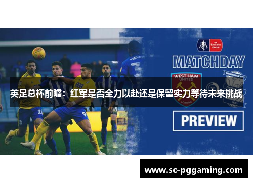 英足总杯前瞻：红军是否全力以赴还是保留实力等待未来挑战