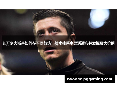 莱万多夫斯基如何在不同教练与战术体系中灵活适应并发挥最大价值