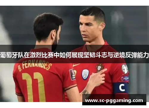 葡萄牙队在激烈比赛中如何展现坚韧斗志与逆境反弹能力