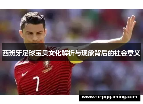 西班牙足球宝贝文化解析与现象背后的社会意义