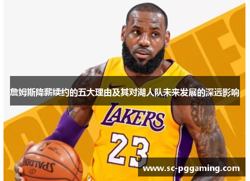 詹姆斯降薪续约的五大理由及其对湖人队未来发展的深远影响