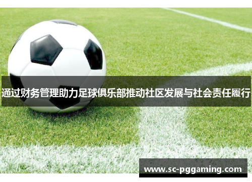 通过财务管理助力足球俱乐部推动社区发展与社会责任履行