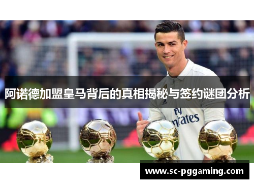 阿诺德加盟皇马背后的真相揭秘与签约谜团分析