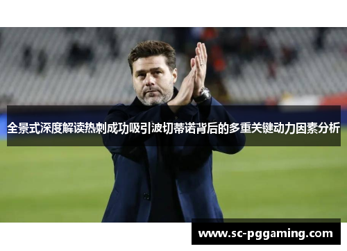 全景式深度解读热刺成功吸引波切蒂诺背后的多重关键动力因素分析