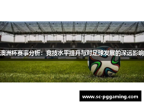 澳洲杯赛事分析：竞技水平提升与对足球发展的深远影响
