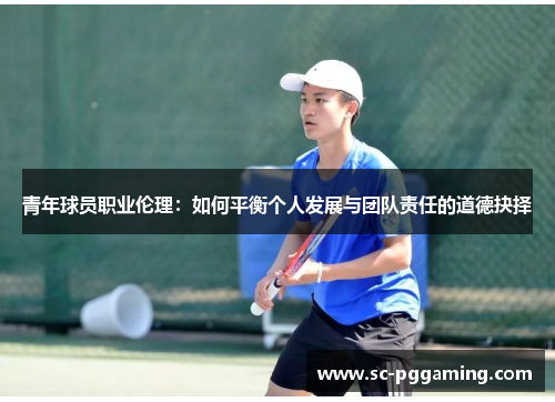 青年球员职业伦理：如何平衡个人发展与团队责任的道德抉择