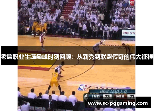 老詹职业生涯巅峰时刻回顾：从新秀到联盟传奇的伟大征程