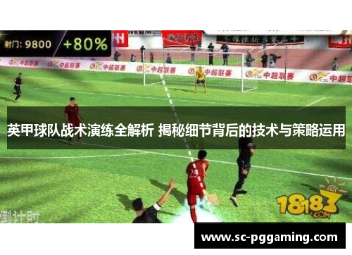 英甲球队战术演练全解析 揭秘细节背后的技术与策略运用