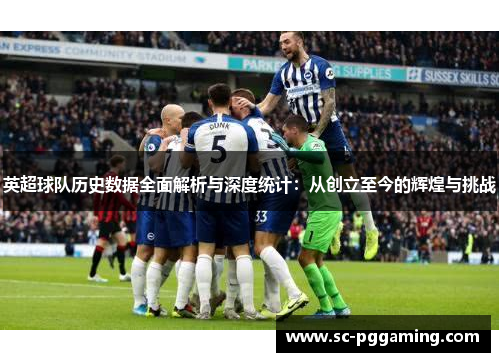 英超球队历史数据全面解析与深度统计：从创立至今的辉煌与挑战