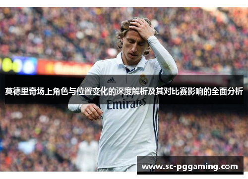 莫德里奇场上角色与位置变化的深度解析及其对比赛影响的全面分析