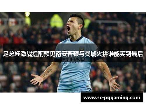 足总杯激战提前预见南安普顿与曼城火拼谁能笑到最后