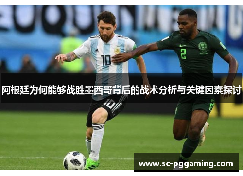 阿根廷为何能够战胜墨西哥背后的战术分析与关键因素探讨