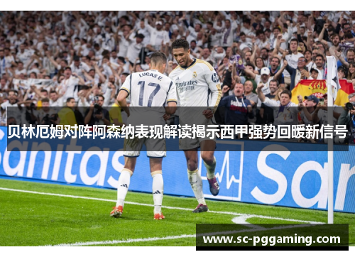 贝林厄姆对阵阿森纳表现解读揭示西甲强势回暖新信号