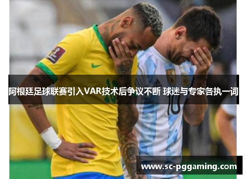 阿根廷足球联赛引入VAR技术后争议不断 球迷与专家各执一词