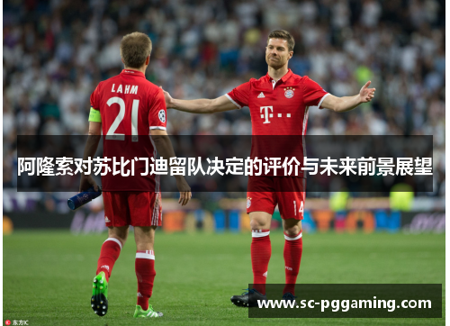 阿隆索对苏比门迪留队决定的评价与未来前景展望