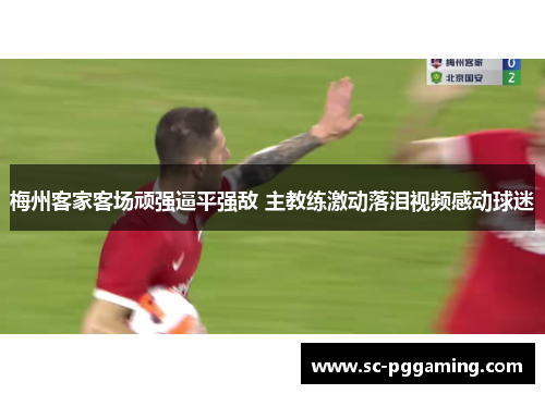 梅州客家客场顽强逼平强敌 主教练激动落泪视频感动球迷