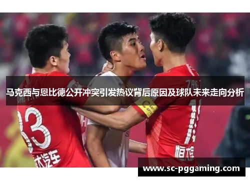 马克西与恩比德公开冲突引发热议背后原因及球队未来走向分析