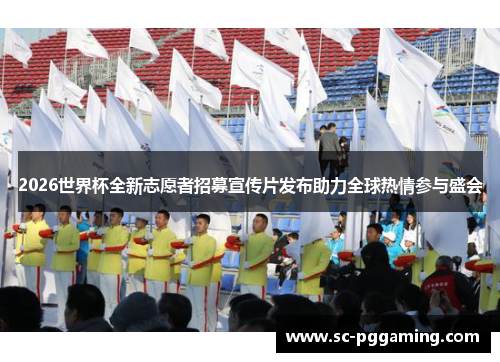 2026世界杯全新志愿者招募宣传片发布助力全球热情参与盛会